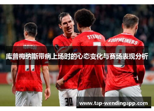 库普梅纳斯带病上场时的心态变化与赛场表现分析