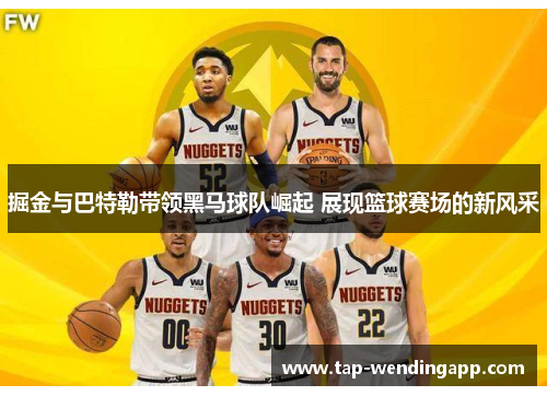掘金与巴特勒带领黑马球队崛起 展现篮球赛场的新风采