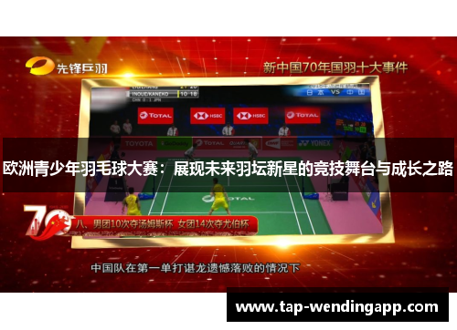 欧洲青少年羽毛球大赛：展现未来羽坛新星的竞技舞台与成长之路