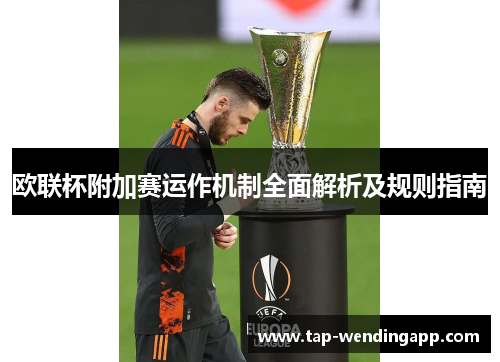 欧联杯附加赛运作机制全面解析及规则指南 欧联杯附加赛运作机制全面解析及规则指南