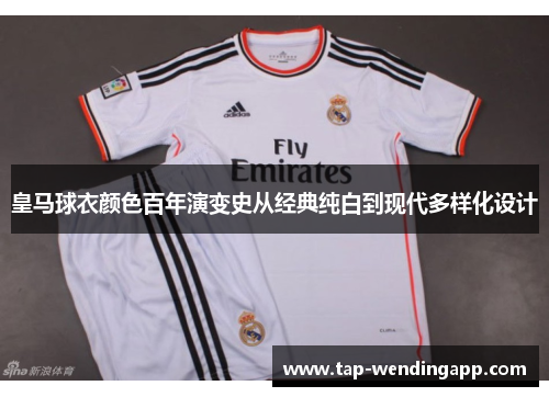 皇马球衣颜色百年演变史从经典纯白到现代多样化设计 皇马球衣颜色百年演变史从经典纯白到现代多样化设计