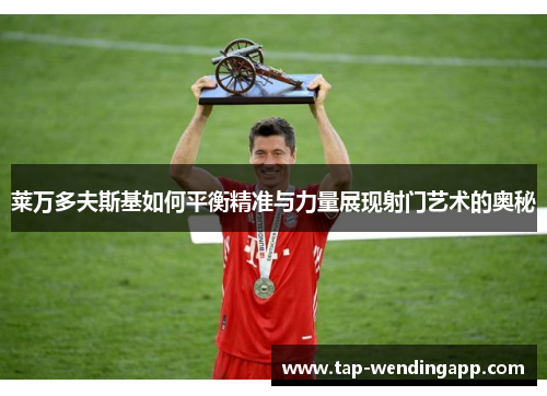 莱万多夫斯基如何平衡精准与力量展现射门艺术的奥秘