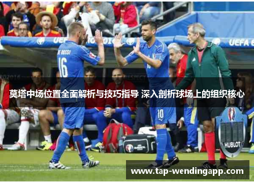 莫塔中场位置全面解析与技巧指导 深入剖析球场上的组织核心