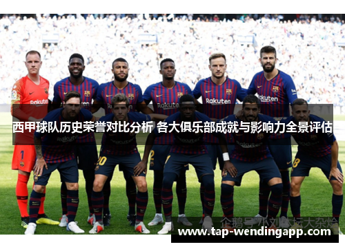 西甲球队历史荣誉对比分析 各大俱乐部成就与影响力全景评估 西甲球队历史荣誉对比分析 各大俱乐部成就与影响力全景评估