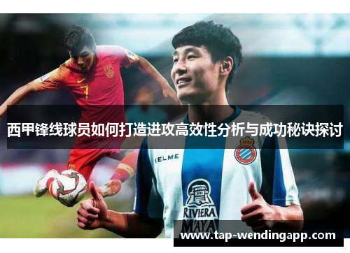 西甲锋线球员如何打造进攻高效性分析与成功秘诀探讨 西甲锋线球员如何打造进攻高效性分析与成功秘诀探讨