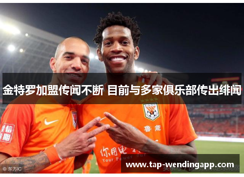 金特罗加盟传闻不断 目前与多家俱乐部传出绯闻