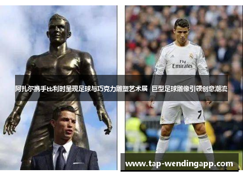 阿扎尔携手比利时呈现足球与巧克力雕塑艺术展  巨型足球雕像引领创意潮流