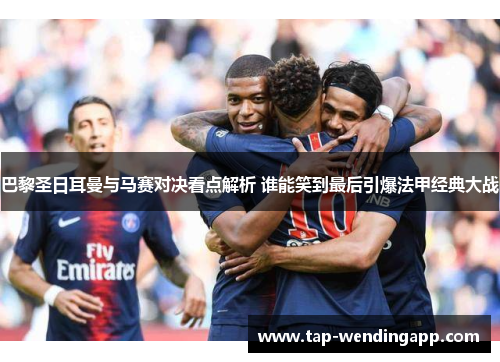 巴黎圣日耳曼与马赛对决看点解析 谁能笑到最后引爆法甲经典大战