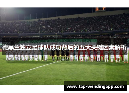 德黑兰独立足球队成功背后的五大关键因素解析