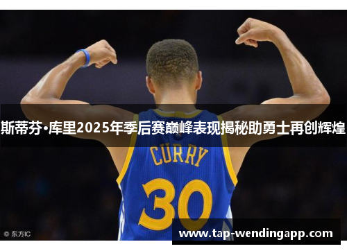 斯蒂芬·库里2025年季后赛巅峰表现揭秘助勇士再创辉煌