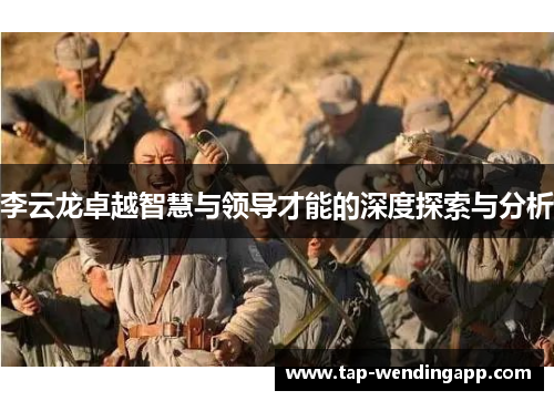 李云龙卓越智慧与领导才能的深度探索与分析