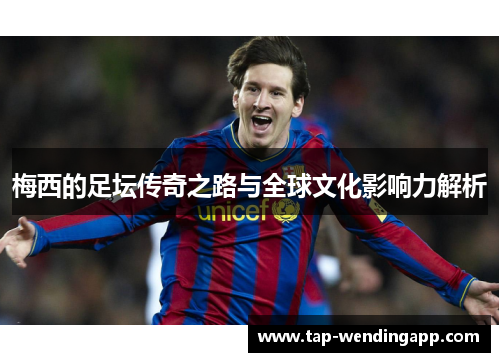 梅西的足坛传奇之路与全球文化影响力解析 梅西的足坛传奇之路与全球文化影响力解析