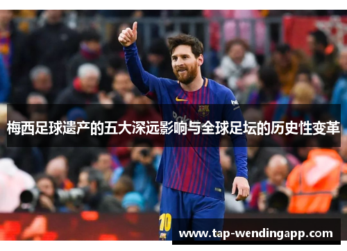 梅西足球遗产的五大深远影响与全球足坛的历史性变革 梅西足球遗产的五大深远影响与全球足坛的历史性变革