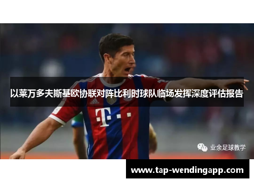 以莱万多夫斯基欧协联对阵比利时球队临场发挥深度评估报告 以莱万多夫斯基欧协联对阵比利时球队临场发挥深度评估报告