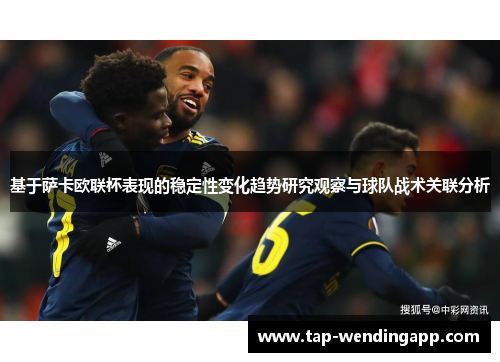 基于萨卡欧联杯表现的稳定性变化趋势研究观察与球队战术关联分析 基于萨卡欧联杯表现的稳定性变化趋势研究观察与球队战术关联分析