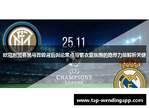 欧冠附加赛黑马晋级背后舆论焦点与更衣室氛围的隐形力量解析关键 欧冠附加赛黑马晋级背后舆论焦点与更衣室氛围的隐形力量解析关键