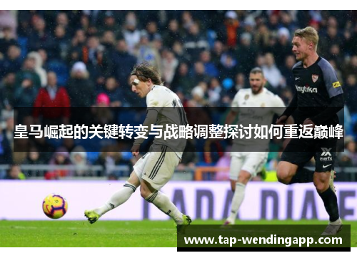 皇马崛起的关键转变与战略调整探讨如何重返巅峰