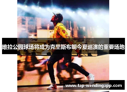 维拉公园球场将成为克里斯布朗今夏巡演的重要场地