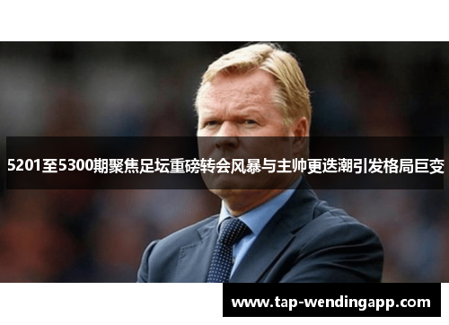 5201至5300期聚焦足坛重磅转会风暴与主帅更迭潮引发格局巨变