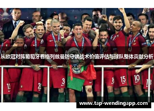 从欧冠对阵葡萄牙看格列兹曼防守端战术价值评估与球队整体贡献分析