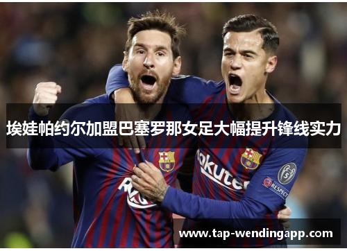 埃娃帕约尔加盟巴塞罗那女足大幅提升锋线实力