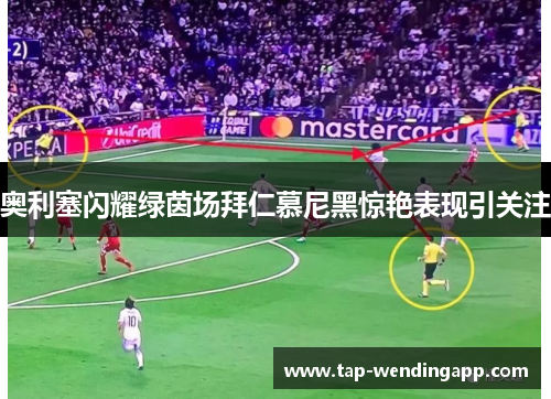 奥利塞闪耀绿茵场拜仁慕尼黑惊艳表现引关注