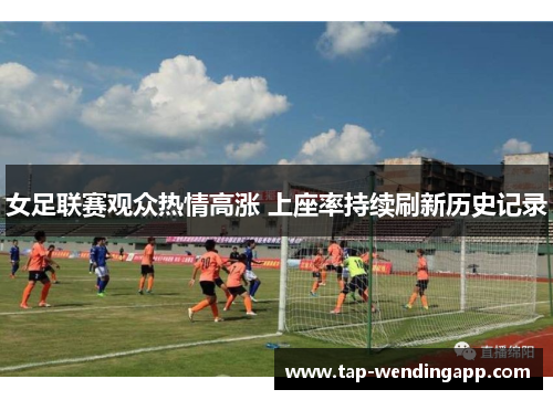 女足联赛观众热情高涨 上座率持续刷新历史记录
