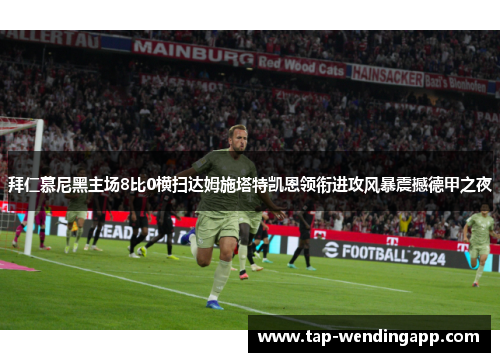 拜仁慕尼黑主场8比0横扫达姆施塔特凯恩领衔进攻风暴震撼德甲之夜