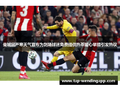 曼城因严寒天气宣布为到场球迷免费提供热茶暖心举措引发热议