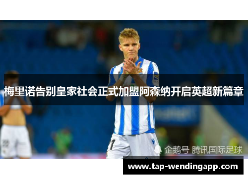 梅里诺告别皇家社会正式加盟阿森纳开启英超新篇章 梅里诺告别皇家社会正式加盟阿森纳开启英超新篇章