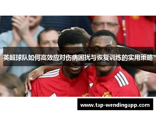 英超球队如何高效应对伤病困扰与恢复训练的实用策略
